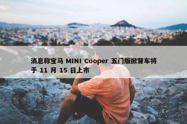 消息称宝马 MINI Cooper 五门版掀背车将于 11 月 15 日上市