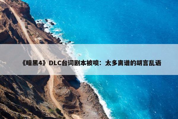 《暗黑4》DLC台词剧本被喷：太多离谱的胡言乱语