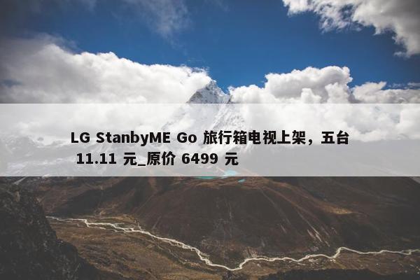 LG StanbyME Go 旅行箱电视上架，五台 11.11 元_原价 6499 元