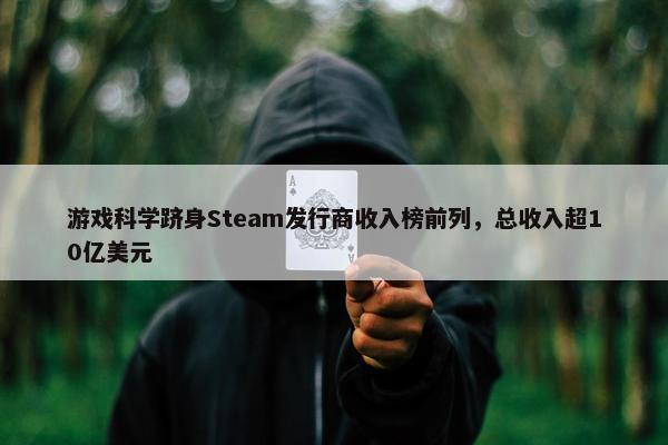 游戏科学跻身Steam发行商收入榜前列，总收入超10亿美元