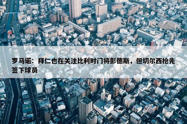 罗马诺：拜仁也在关注比利时门将彭德斯，但切尔西抢先签下球员