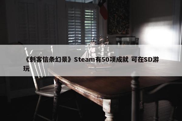 《刺客信条幻景》Steam有50项成就 可在SD游玩