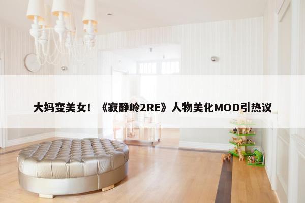 大妈变美女！《寂静岭2RE》人物美化MOD引热议