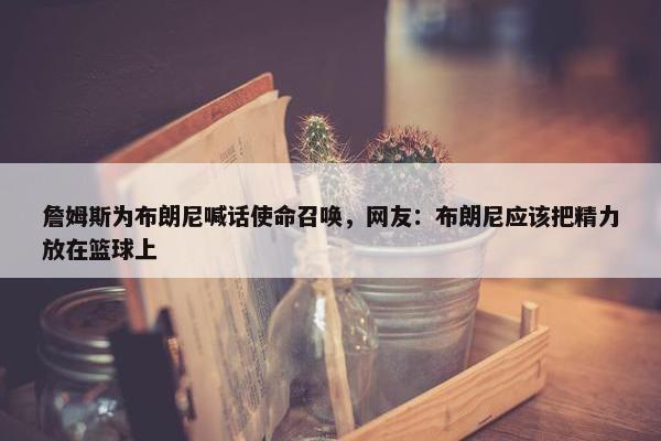 詹姆斯为布朗尼喊话使命召唤，网友：布朗尼应该把精力放在篮球上