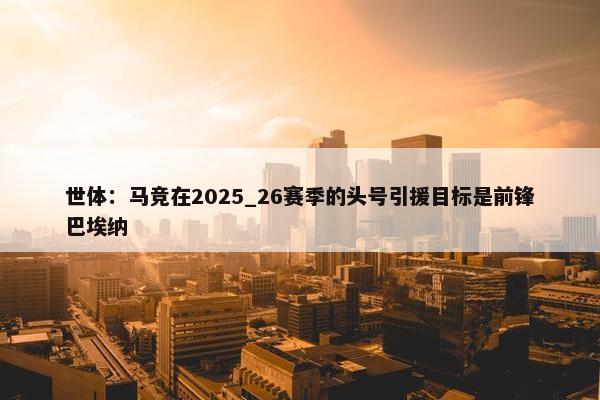 世体：马竞在2025_26赛季的头号引援目标是前锋巴埃纳