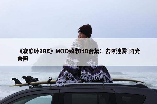 《寂静岭2RE》MOD致敬HD合集：去除迷雾 阳光普照