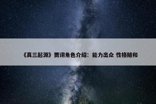 《真三起源》贾诩角色介绍：能力出众 性格随和