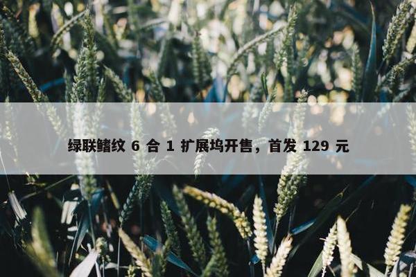 绿联鳍纹 6 合 1 扩展坞开售，首发 129 元