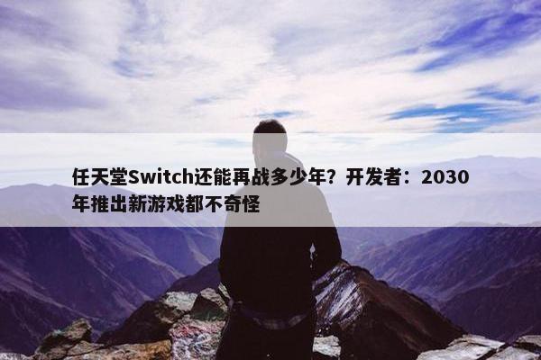 任天堂Switch还能再战多少年？开发者：2030年推出新游戏都不奇怪