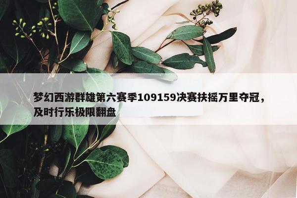 梦幻西游群雄第六赛季109159决赛扶摇万里夺冠，及时行乐极限翻盘