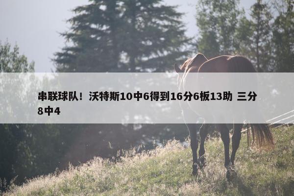 串联球队！沃特斯10中6得到16分6板13助 三分8中4