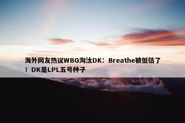 海外网友热议WBG淘汰DK：Breathe被低估了！DK是LPL五号种子