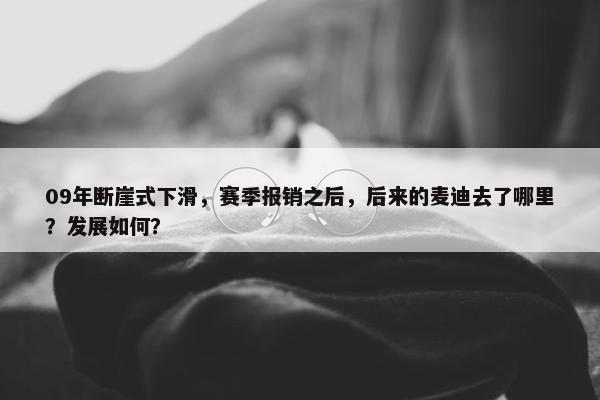 09年断崖式下滑，赛季报销之后，后来的麦迪去了哪里？发展如何？