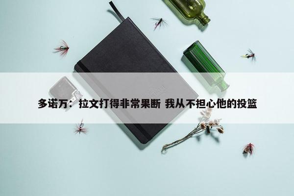 多诺万：拉文打得非常果断 我从不担心他的投篮