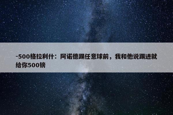 -500格拉利什：阿诺德踢任意球前，我和他说踢进就给你500镑