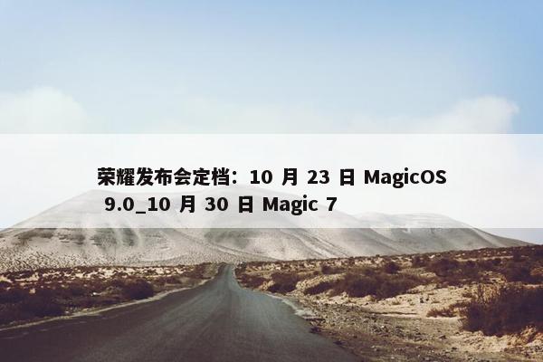 荣耀发布会定档：10 月 23 日 MagicOS 9.0_10 月 30 日 Magic 7