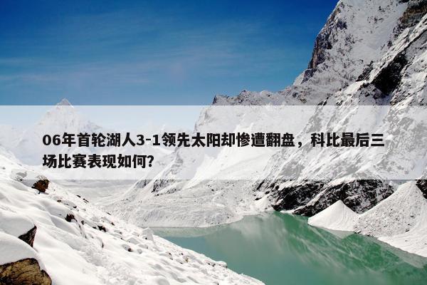 06年首轮湖人3-1领先太阳却惨遭翻盘，科比最后三场比赛表现如何？