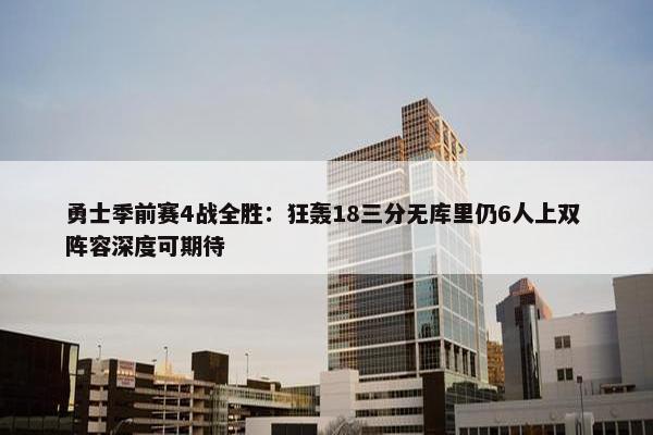 勇士季前赛4战全胜：狂轰18三分无库里仍6人上双 阵容深度可期待