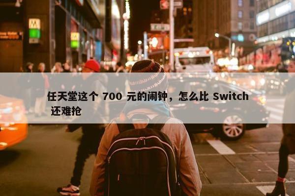 任天堂这个 700 元的闹钟，怎么比 Switch 还难抢