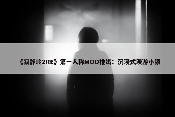 《寂静岭2RE》第一人称MOD推出：沉浸式漫游小镇