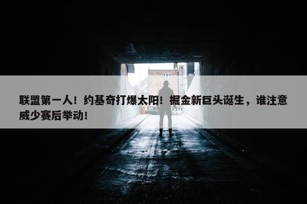 联盟第一人！约基奇打爆太阳！掘金新巨头诞生，谁注意威少赛后举动！