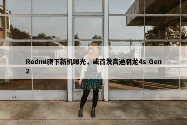 Redmi旗下新机曝光，或首发高通骁龙4s Gen2