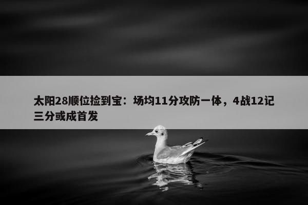 太阳28顺位捡到宝：场均11分攻防一体，4战12记三分或成首发