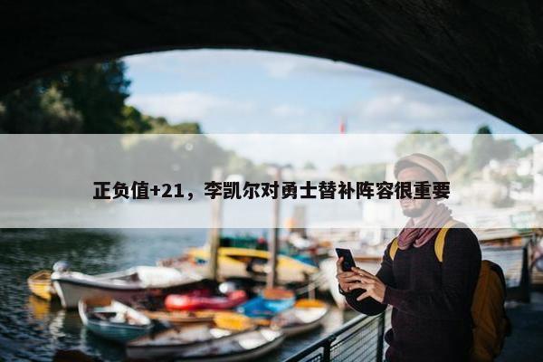 正负值+21，李凯尔对勇士替补阵容很重要