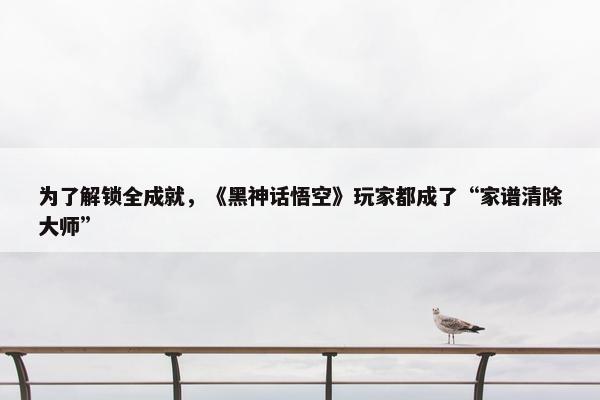 为了解锁全成就，《黑神话悟空》玩家都成了“家谱清除大师”