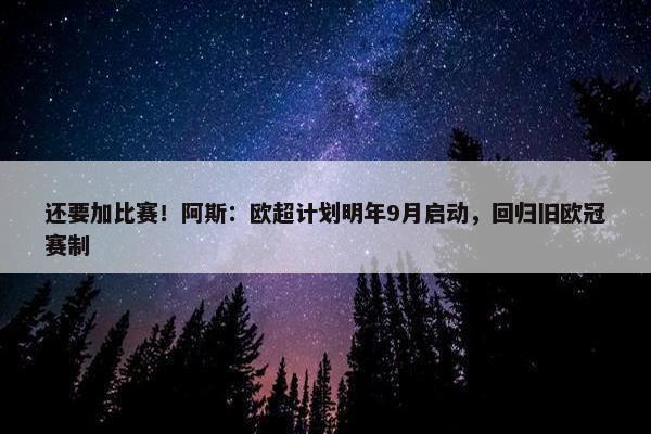 还要加比赛！阿斯：欧超计划明年9月启动，回归旧欧冠赛制