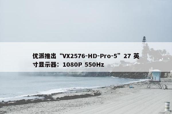 优派推出“VX2576-HD-Pro-5”27 英寸显示器：1080P 550Hz