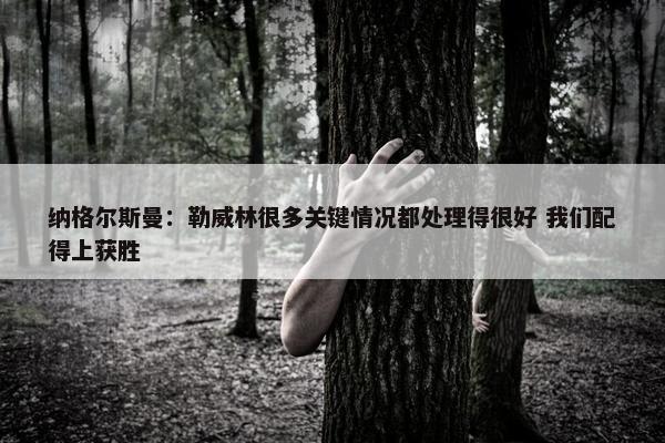 纳格尔斯曼：勒威林很多关键情况都处理得很好 我们配得上获胜