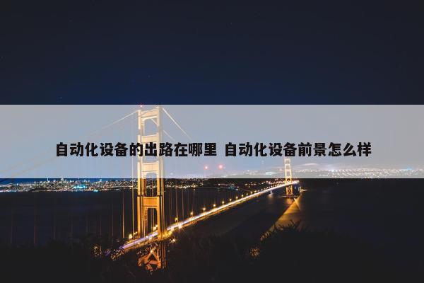 自动化设备的出路在哪里 自动化设备前景怎么样