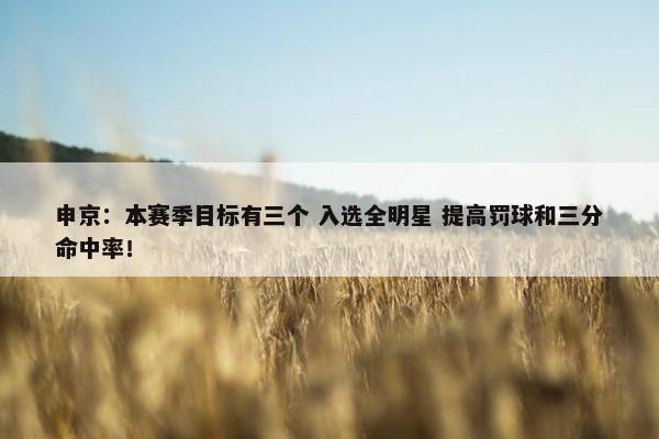 申京：本赛季目标有三个 入选全明星 提高罚球和三分命中率！