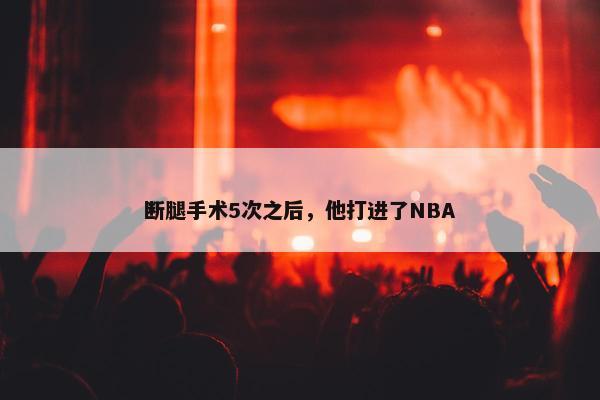 断腿手术5次之后，他打进了NBA