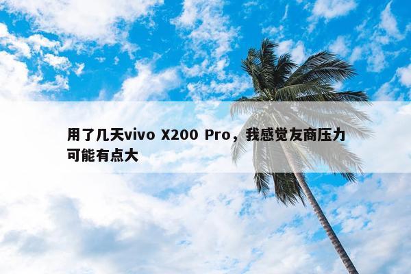 用了几天vivo X200 Pro，我感觉友商压力可能有点大