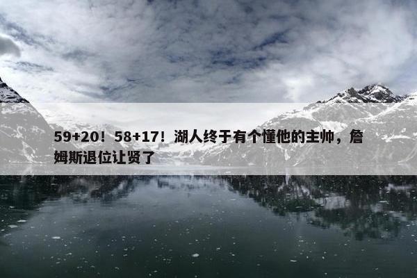 59+20！58+17！湖人终于有个懂他的主帅，詹姆斯退位让贤了