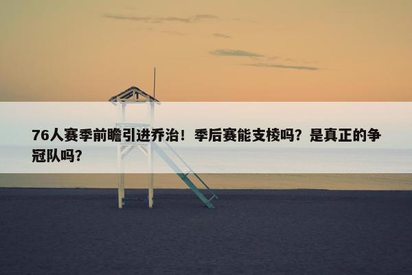 76人赛季前瞻引进乔治！季后赛能支棱吗？是真正的争冠队吗？