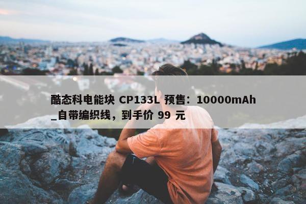 酷态科电能块 CP133L 预售：10000mAh_自带编织线，到手价 99 元