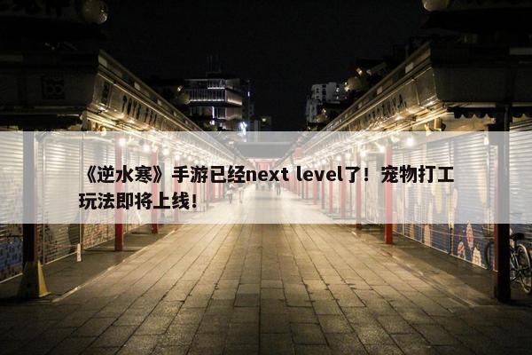 《逆水寒》手游已经next level了！宠物打工玩法即将上线！