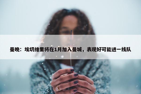 曼晚：埃切维里将在1月加入曼城，表现好可能进一线队