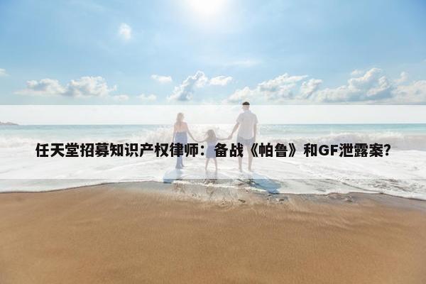 任天堂招募知识产权律师：备战《帕鲁》和GF泄露案？