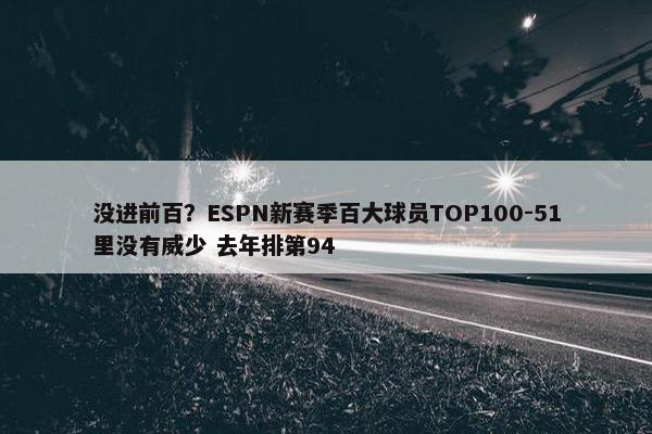 没进前百？ESPN新赛季百大球员TOP100-51里没有威少 去年排第94