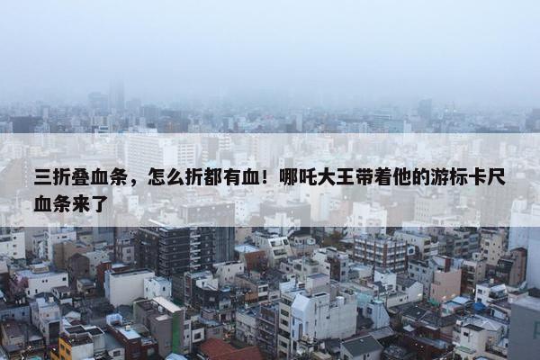 三折叠血条，怎么折都有血！哪吒大王带着他的游标卡尺血条来了