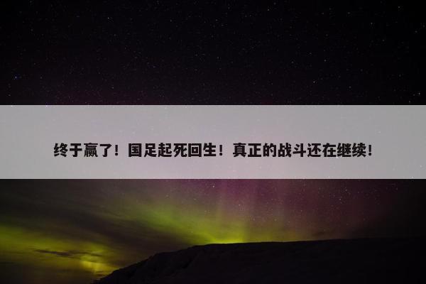 终于赢了！国足起死回生！真正的战斗还在继续！