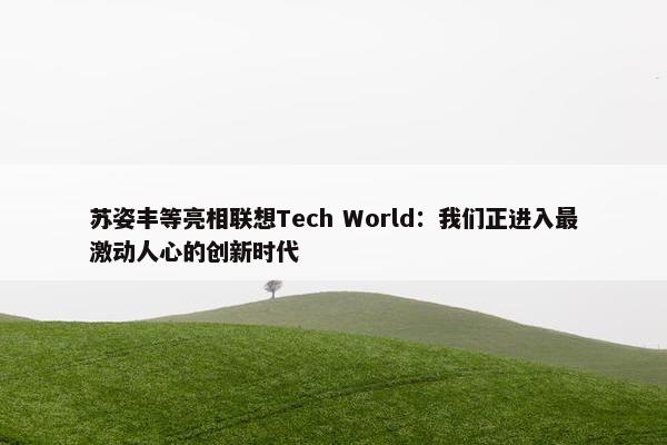 苏姿丰等亮相联想Tech World：我们正进入最激动人心的创新时代