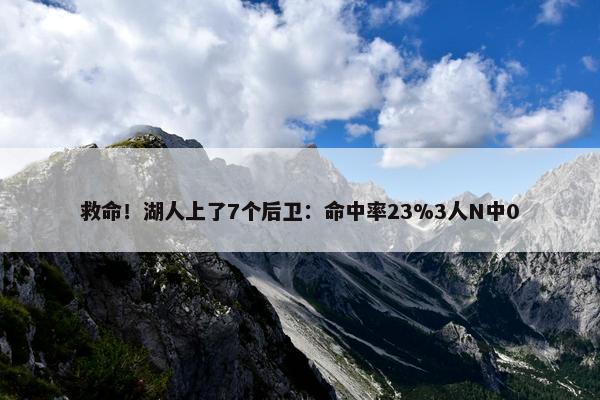 救命！湖人上了7个后卫：命中率23%3人N中0