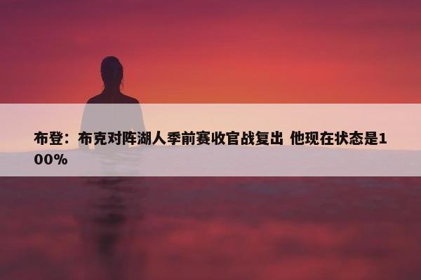 布登：布克对阵湖人季前赛收官战复出 他现在状态是100%