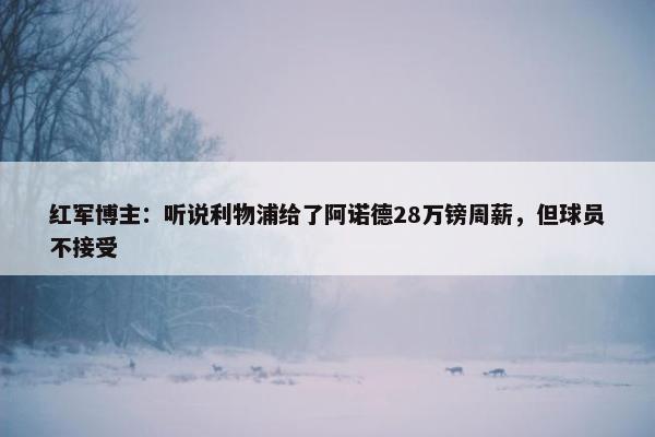 红军博主：听说利物浦给了阿诺德28万镑周薪，但球员不接受