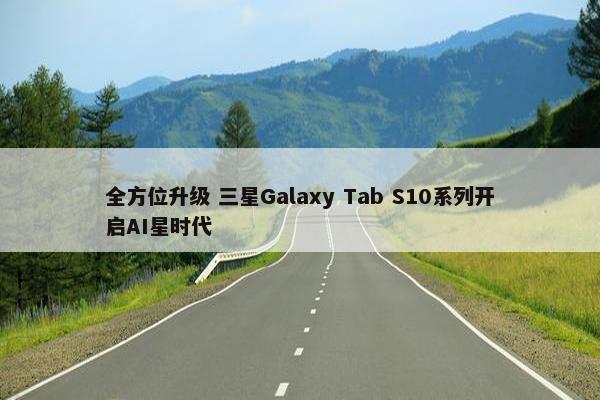 全方位升级 三星Galaxy Tab S10系列开启AI星时代